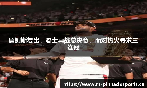詹姆斯复出！骑士再战总决赛，面对热火寻求三连冠