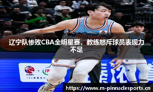 辽宁队惨败CBA全明星赛，教练怒斥球员表现力不足