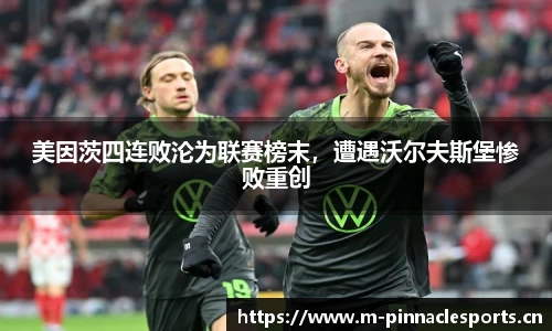 美因茨四连败沦为联赛榜末，遭遇沃尔夫斯堡惨败重创