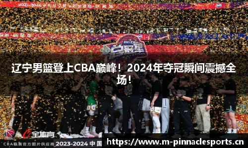 辽宁男篮登上CBA巅峰！2024年夺冠瞬间震撼全场！