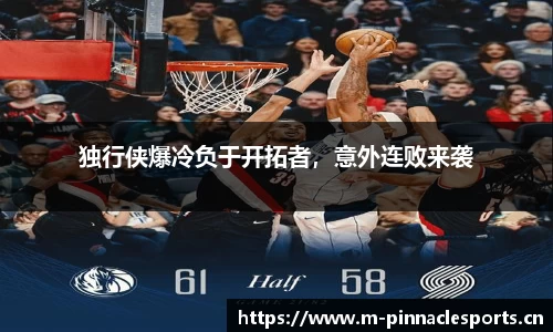 独行侠爆冷负于开拓者，意外连败来袭