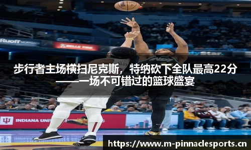 步行者主场横扫尼克斯，特纳砍下全队最高22分——一场不可错过的篮球盛宴