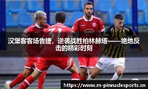 汉堡客客场告捷，逆袭战胜柏林赫塔——绝地反击的精彩时刻