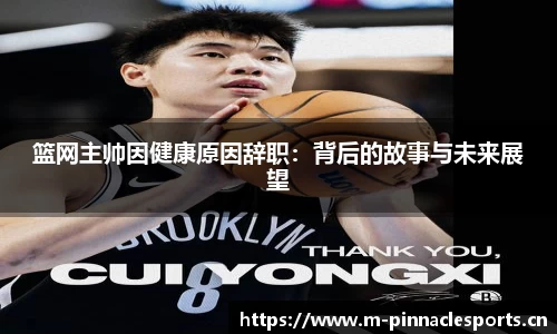 篮网主帅因健康原因辞职：背后的故事与未来展望