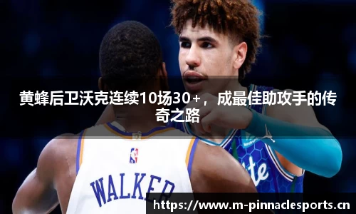 黄蜂后卫沃克连续10场30+，成最佳助攻手的传奇之路