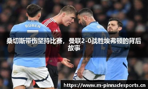 桑切斯带伤坚持比赛，曼联2-0战胜埃弗顿的背后故事