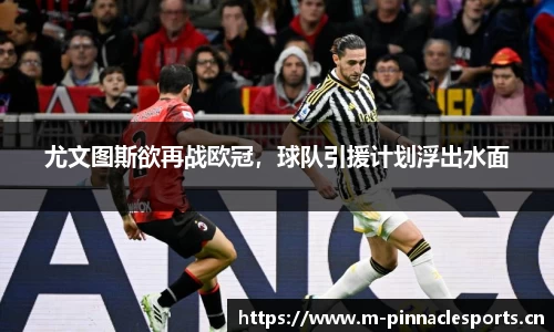 尤文图斯欲再战欧冠，球队引援计划浮出水面