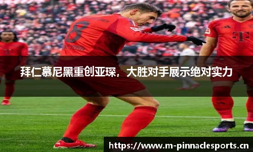 拜仁慕尼黑重创亚琛，大胜对手展示绝对实力