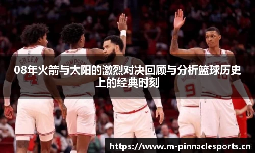 08年火箭与太阳的激烈对决回顾与分析篮球历史上的经典时刻