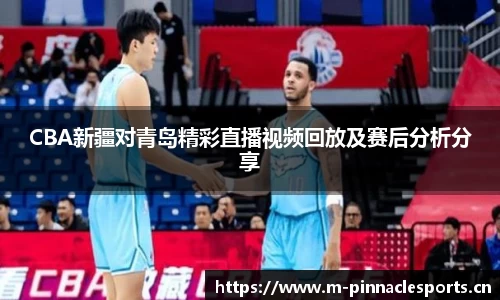 CBA新疆对青岛精彩直播视频回放及赛后分析分享