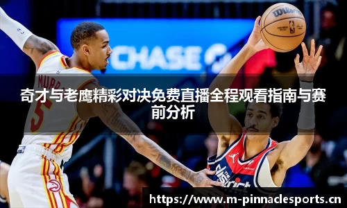 奇才与老鹰精彩对决免费直播全程观看指南与赛前分析