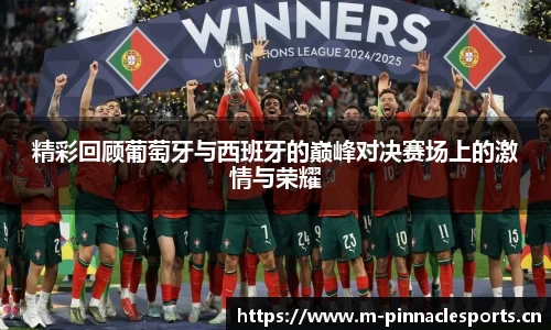 精彩回顾葡萄牙与西班牙的巅峰对决赛场上的激情与荣耀
