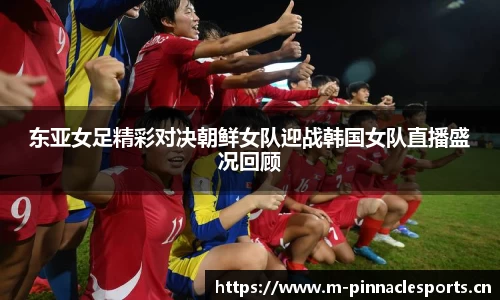 东亚女足精彩对决朝鲜女队迎战韩国女队直播盛况回顾