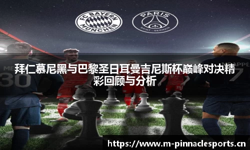 拜仁慕尼黑与巴黎圣日耳曼吉尼斯杯巅峰对决精彩回顾与分析