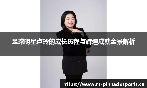 足球明星卢玲的成长历程与辉煌成就全景解析